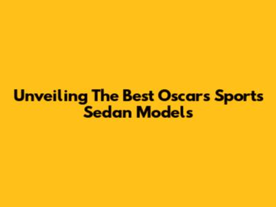 Unveiling The Best Oscars Sports Sedan Models