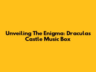 Unveiling The Enigma: Dracula's Castle Music Box