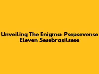Unveiling The Enigma: Psepsevense Eleven Sesebrasilsese