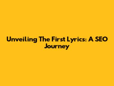 Unveiling The First Lyrics: A SEO Journey