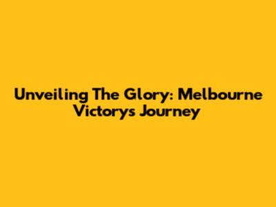 Unveiling The Glory: Melbourne Victory's Journey