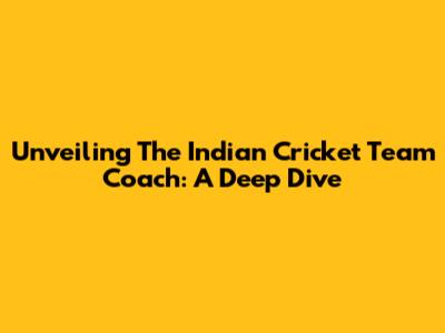 Unveiling The Indian Cricket Team Coach: A Deep Dive