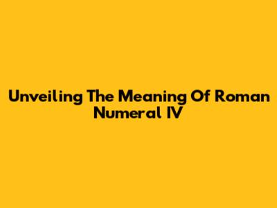 Unveiling The Meaning Of Roman Numeral IV