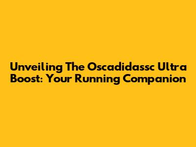 Unveiling The Oscadidassc Ultra Boost: Your Running Companion