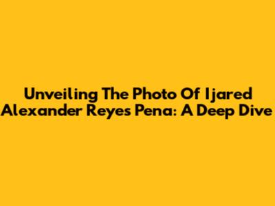 Unveiling The Photo Of Ijared Alexander Reyes Pena: A Deep Dive