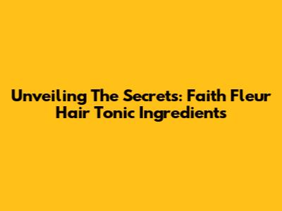 Unveiling The Secrets: Faith Fleur Hair Tonic Ingredients