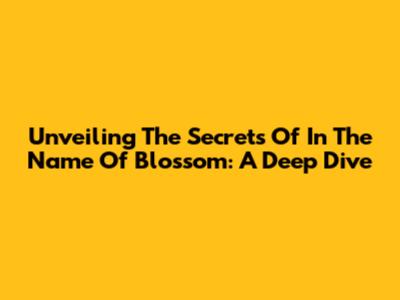 Unveiling The Secrets Of 'In The Name Of Blossom': A Deep Dive