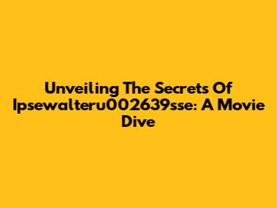 Unveiling The Secrets Of Ipsewalteru002639sse: A Movie Dive