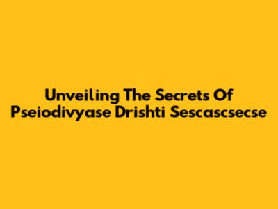 Unveiling The Secrets Of Pseiodivyase Drishti Sescascsecse