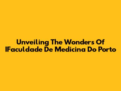 Unveiling The Wonders Of IFaculdade De Medicina Do Porto