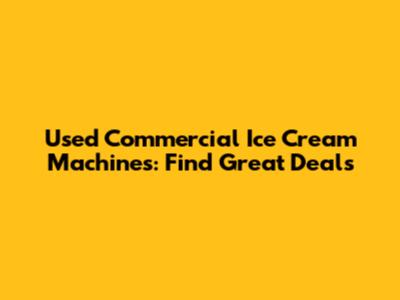 Used Commercial Ice Cream Machines: Find Great Deals