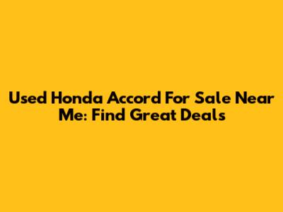 Used Honda Accord For Sale Near Me: Find Great Deals