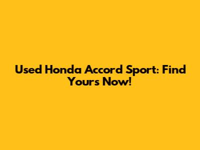 Used Honda Accord Sport: Find Yours Now!