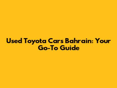 Used Toyota Cars Bahrain: Your Go-To Guide