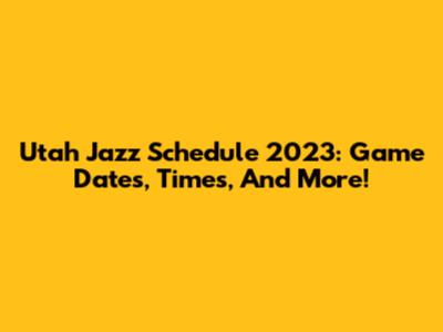 Utah Jazz Schedule 2023: Game Dates, Times, And More!