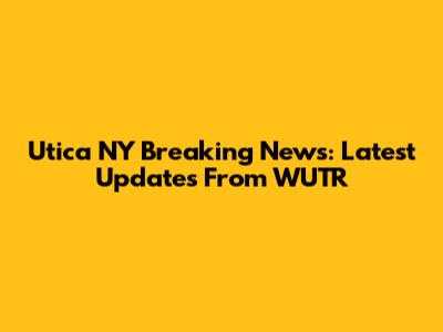Utica NY Breaking News: Latest Updates From WUTR