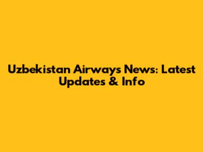 Uzbekistan Airways News: Latest Updates & Info