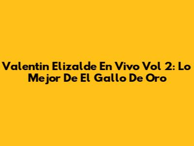 Valentin Elizalde En Vivo Vol 2: Lo Mejor De El Gallo De Oro