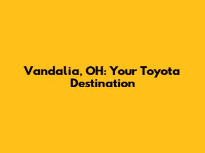 Vandalia, OH: Your Toyota Destination