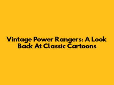 Vintage Power Rangers: A Look Back At Classic Cartoons