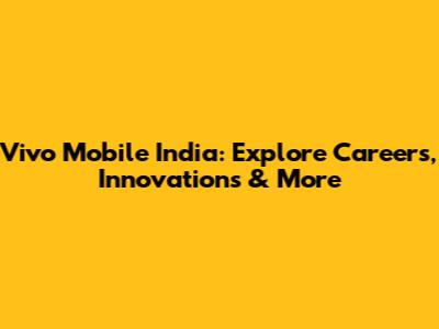 Vivo Mobile India: Explore Careers, Innovations & More