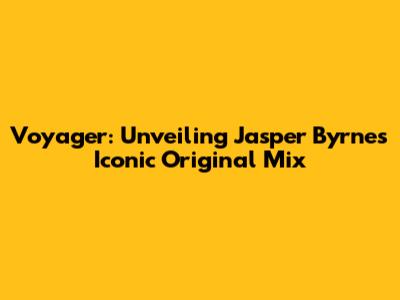Voyager: Unveiling Jasper Byrne's Iconic Original Mix