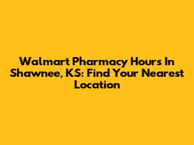 Walmart Pharmacy Hours In Shawnee, KS: Find Your Nearest Location