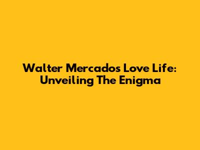 Walter Mercado's Love Life: Unveiling The Enigma