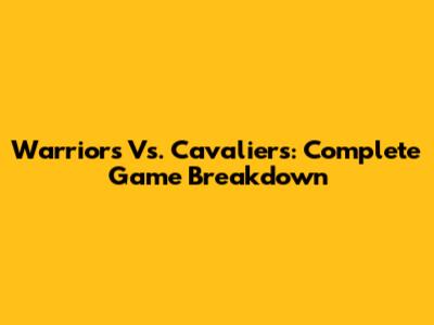Warriors Vs. Cavaliers: Complete Game Breakdown
