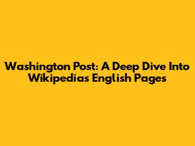 Washington Post: A Deep Dive Into Wikipedia's English Pages