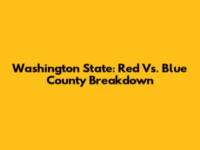 Washington State: Red Vs. Blue County Breakdown