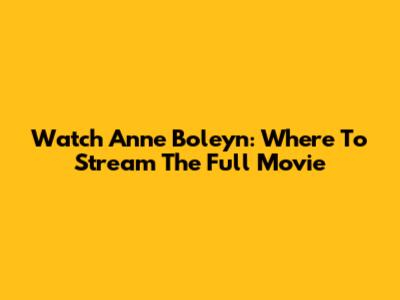 Watch Anne Boleyn: Where To Stream The Full Movie
