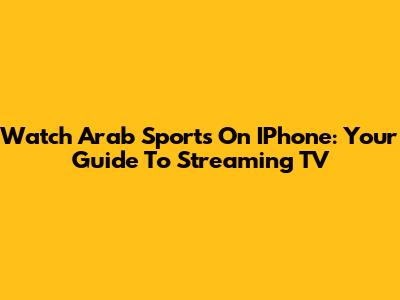Watch Arab Sports On IPhone: Your Guide To Streaming TV