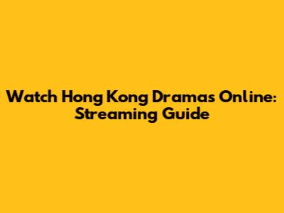 Watch Hong Kong Dramas Online: Streaming Guide