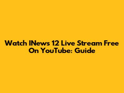 Watch INews 12 Live Stream Free On YouTube: Guide