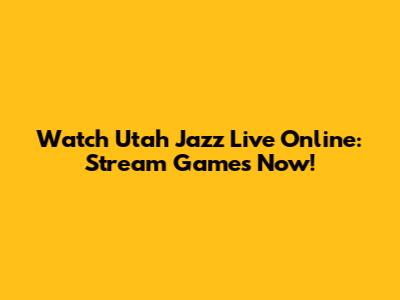 Watch Utah Jazz Live Online: Stream Games Now!