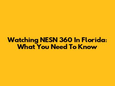 Watching NESN 360 In Florida: What You Need To Know