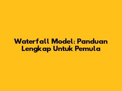 Waterfall Model: Panduan Lengkap Untuk Pemula
