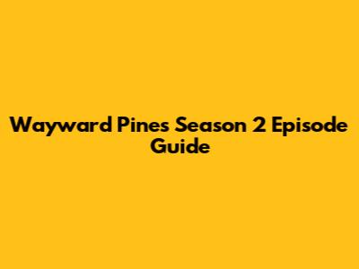 Wayward Pines Season 2 Episode Guide