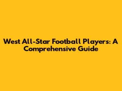 West All-Star Football Players: A Comprehensive Guide