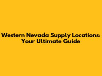 Western Nevada Supply Locations: Your Ultimate Guide