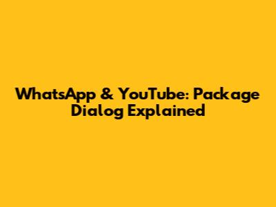 WhatsApp & YouTube: Package Dialog Explained