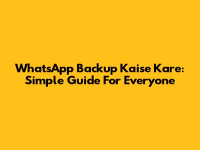 WhatsApp Backup Kaise Kare: Simple Guide For Everyone