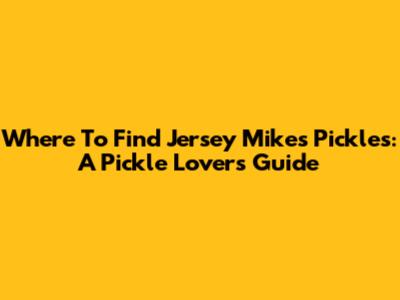Where To Find Jersey Mike's Pickles: A Pickle Lover's Guide