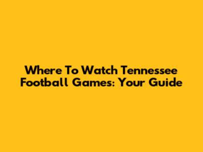 Where To Watch Tennessee Football Games: Your Guide