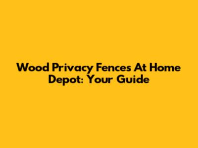 Wood Privacy Fences At Home Depot: Your Guide