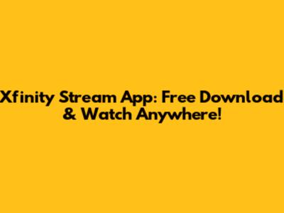Xfinity Stream App: Free Download & Watch Anywhere!