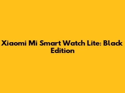 Xiaomi Mi Smart Watch Lite: Black Edition