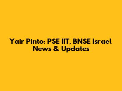 Yair Pinto: PSE IIT, BNSE Israel News & Updates