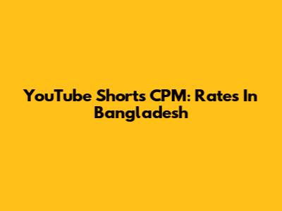 YouTube Shorts CPM: Rates In Bangladesh